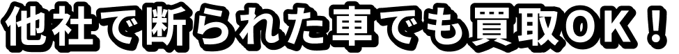 他社で断られた車でも買取OK!
